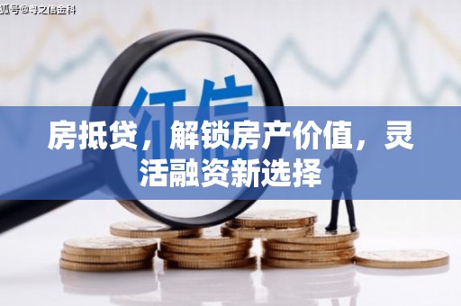 太和房抵贷，解锁房产价值，灵活融资新选择
