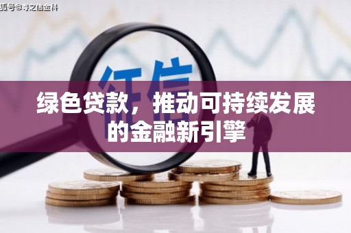 太和绿色贷款，推动可持续发展的金融新引擎