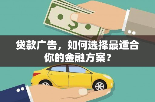 太和贷款广告，如何选择最适合你的金融方案？
