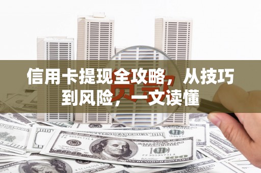太和信用卡提现全攻略，从技巧到风险，一文读懂