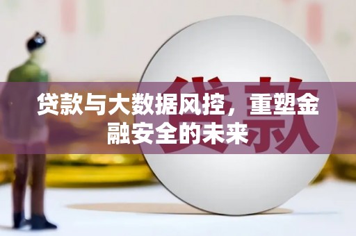 太和贷款与大数据风控，重塑金融安全的未来