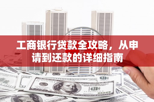 太和工商银行贷款全攻略，从申请到还款的详细指南