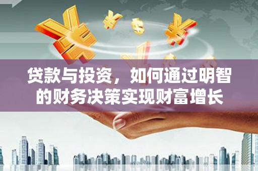 太和贷款与投资，如何通过明智的财务决策实现财富增长