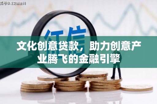 太和文化创意贷款，助力创意产业腾飞的金融引擎