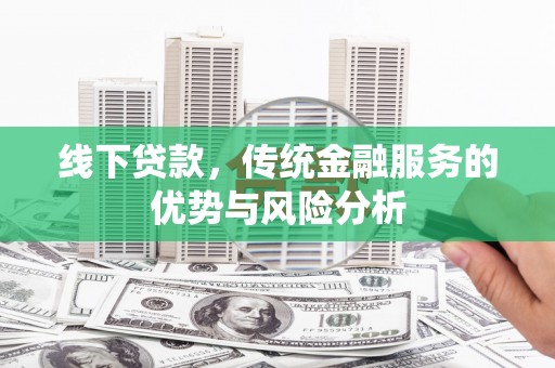 太和线下贷款，传统金融服务的优势与风险分析