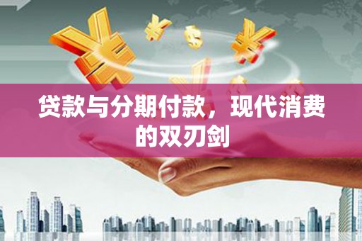 太和贷款与分期付款，现代消费的双刃剑