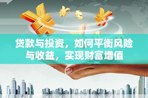 太和贷款与投资，如何平衡风险与收益，实现财富增值