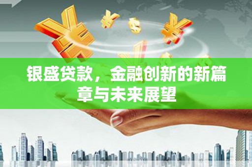 太和银盛贷款，金融创新的新篇章与未来展望