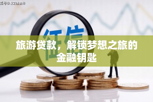 太和旅游贷款，解锁梦想之旅的金融钥匙