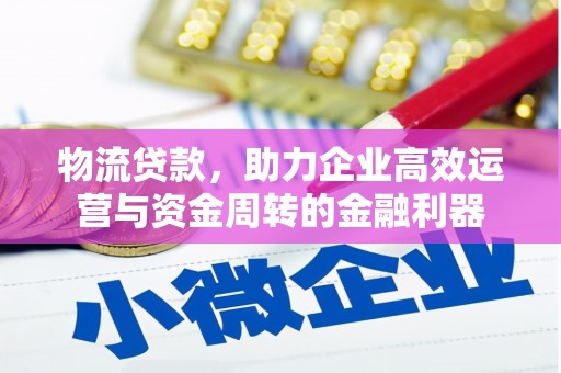 太和物流贷款，助力企业高效运营与资金周转的金融利器