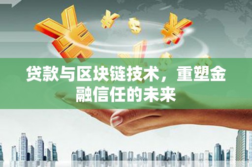太和贷款与区块链技术，重塑金融信任的未来