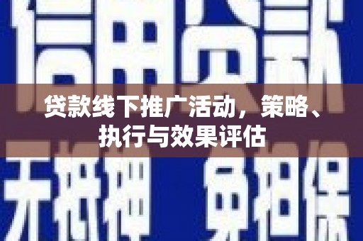 太和贷款线下推广活动，策略、执行与效果评估
