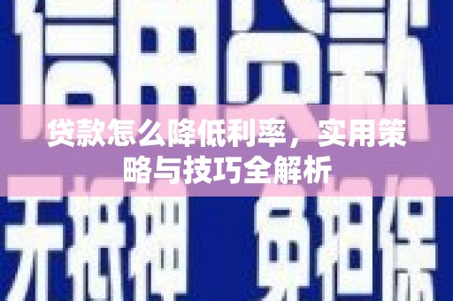 太和贷款怎么降低利率，实用策略与技巧全解析