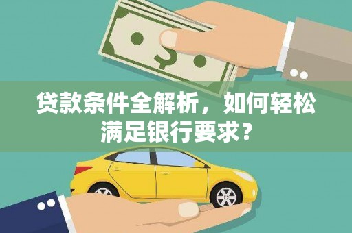 太和贷款条件全解析，如何轻松满足银行要求？