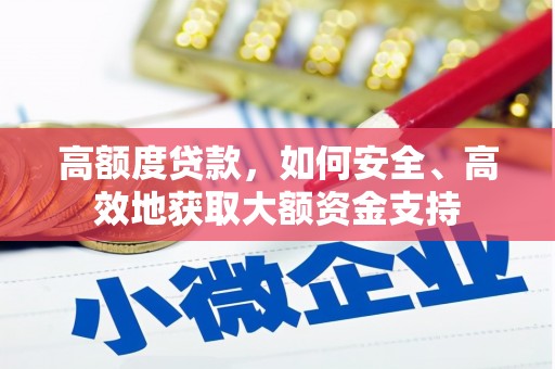 太和高额度贷款，如何安全、高效地获取大额资金支持
