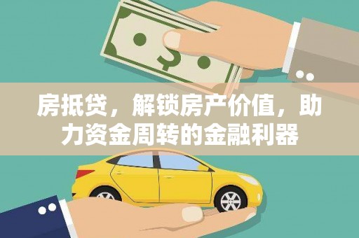 太和房抵贷，解锁房产价值，助力资金周转的金融利器