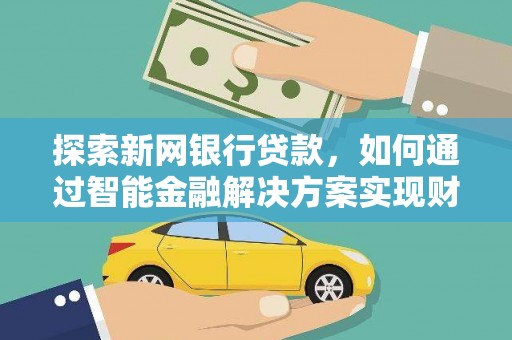 太和探索新网银行贷款，如何通过智能金融解决方案实现财富增长