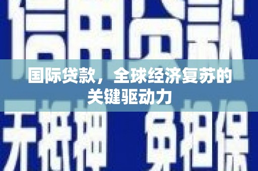 太和国际贷款，全球经济复苏的关键驱动力