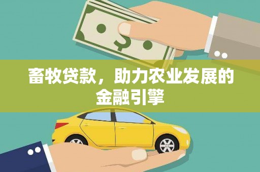太和畜牧贷款，助力农业发展的金融引擎
