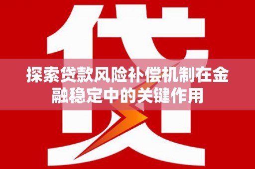 太和探索贷款风险补偿机制在金融稳定中的关键作用