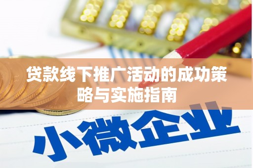太和贷款线下推广活动的成功策略与实施指南