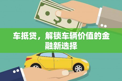 太和车抵贷，解锁车辆价值的金融新选择