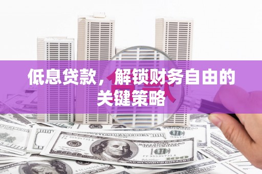 太和低息贷款，解锁财务自由的关键策略