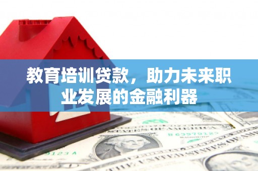 太和教育培训贷款，助力未来职业发展的金融利器