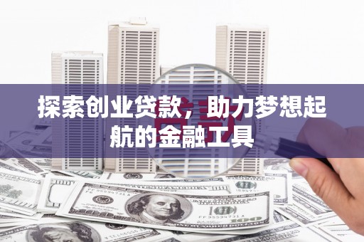 太和探索创业贷款，助力梦想起航的金融工具