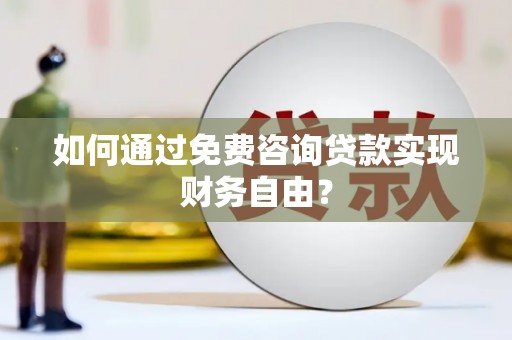 太和如何通过免费咨询贷款实现财务自由？