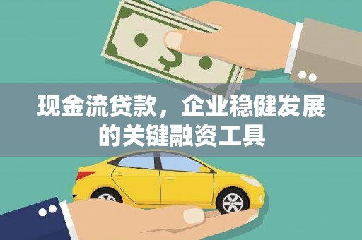 太和现金流贷款，企业稳健发展的关键融资工具