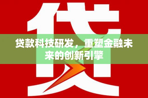 太和贷款科技研发，重塑金融未来的创新引擎