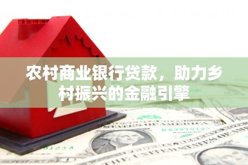 太和农村商业银行贷款，助力乡村振兴的金融引擎