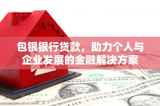 太和包银银行贷款，助力个人与企业发展的金融解决方案