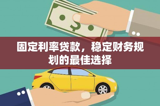 太和固定利率贷款，稳定财务规划的最佳选择