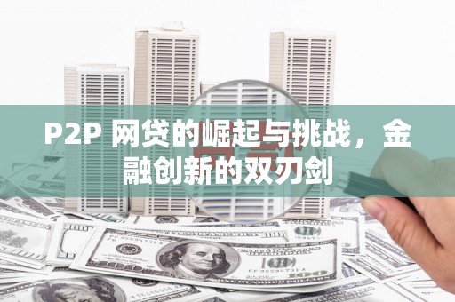 太和P2P 网贷的崛起与挑战，金融创新的双刃剑