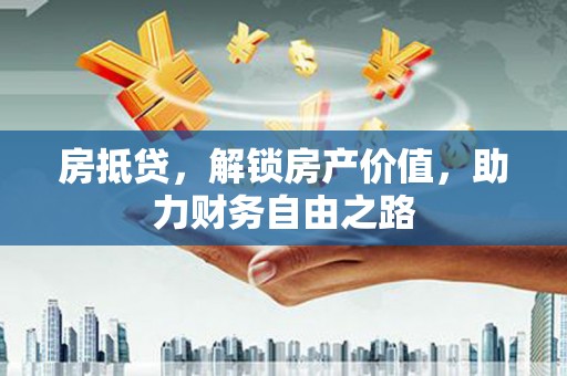 太和房抵贷，解锁房产价值，助力财务自由之路