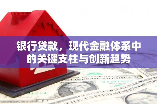太和银行贷款，现代金融体系中的关键支柱与创新趋势