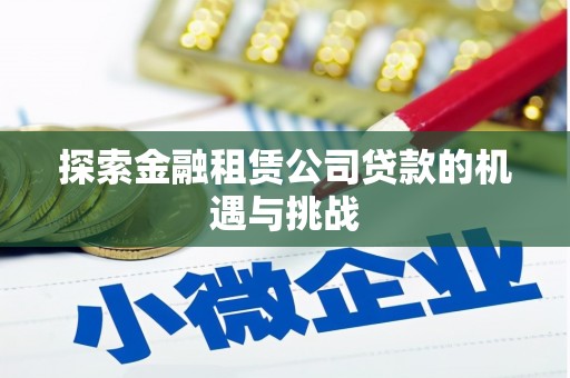 太和探索金融租赁公司贷款的机遇与挑战
