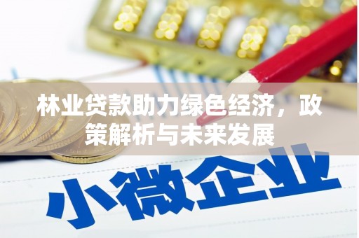 太和林业贷款助力绿色经济，政策解析与未来发展