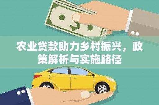 太和农业贷款助力乡村振兴，政策解析与实施路径