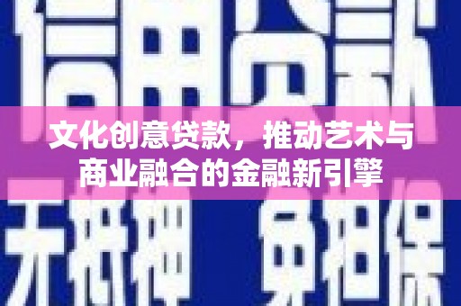 太和文化创意贷款，推动艺术与商业融合的金融新引擎