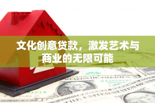 太和文化创意贷款，激发艺术与商业的无限可能