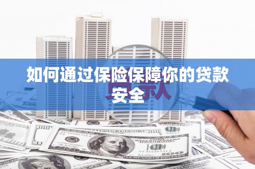 太和如何通过保险保障你的贷款安全
