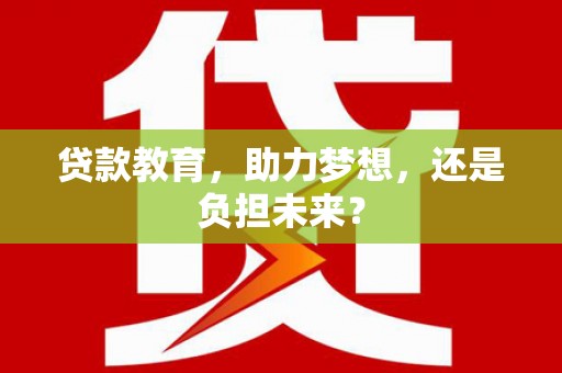 太和贷款教育，助力梦想，还是负担未来？