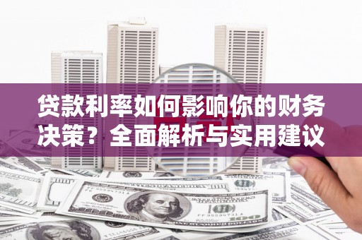太和贷款利率如何影响你的财务决策？全面解析与实用建议