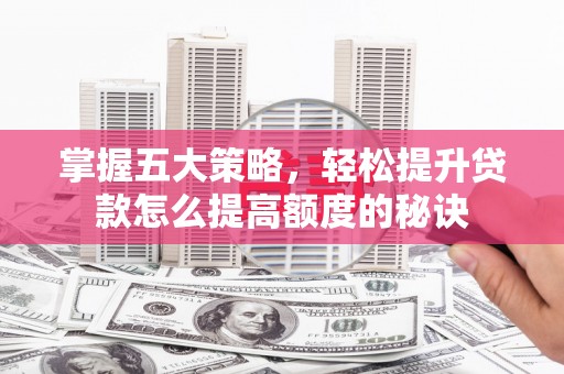 太和掌握五大策略，轻松提升贷款怎么提高额度的秘诀