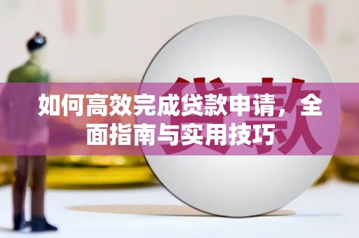 太和如何高效完成贷款申请，全面指南与实用技巧