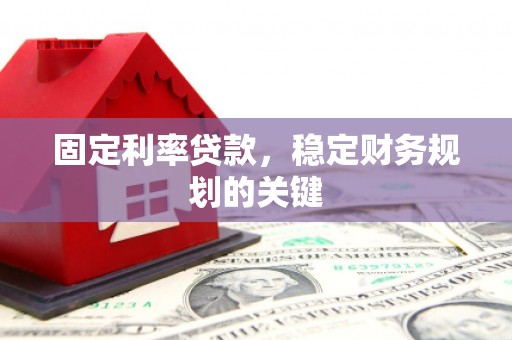 太和固定利率贷款，稳定财务规划的关键