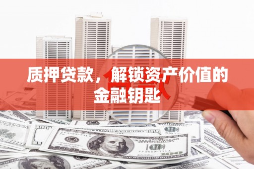 太和质押贷款，解锁资产价值的金融钥匙